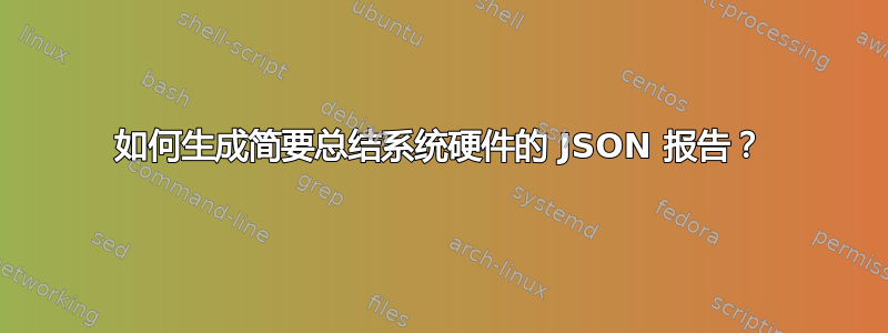 如何生成简要总结系统硬件的 JSON 报告？