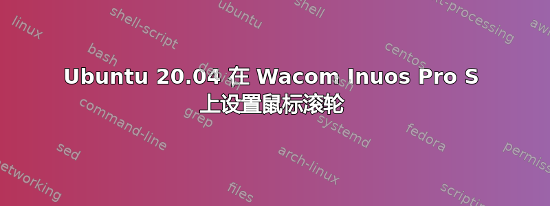 Ubuntu 20.04 在 Wacom Inuos Pro S 上设置鼠标滚轮