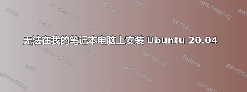 无法在我的笔记本电脑上安装 Ubuntu 20.04 