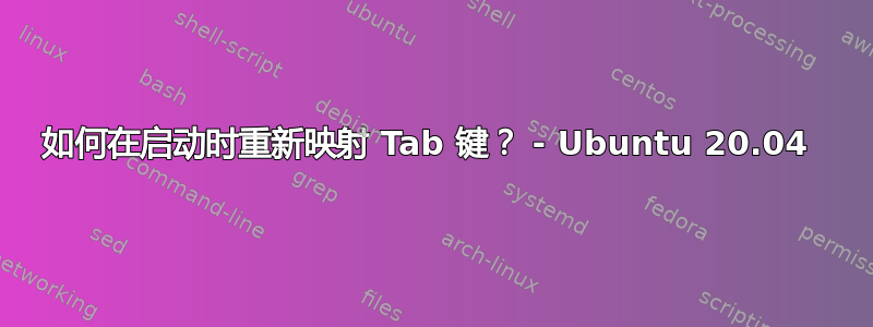 如何在启动时重新映射 Tab 键？ - Ubuntu 20.04 