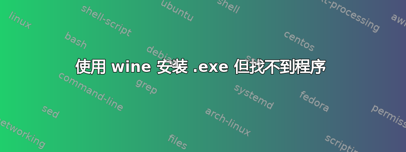 使用 wine 安装 .exe 但找不到程序