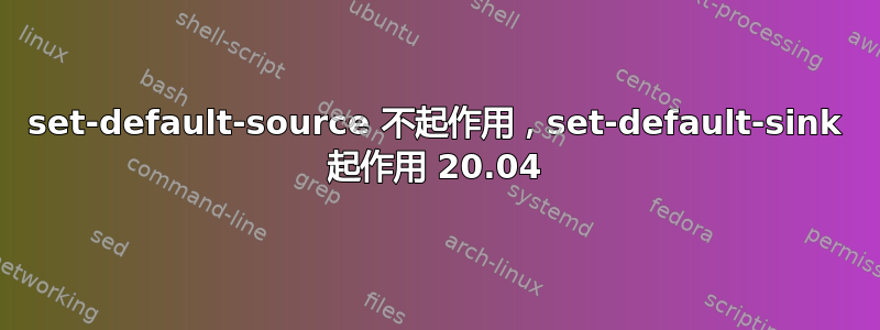 set-default-source 不起作用，set-default-sink 起作用 20.04