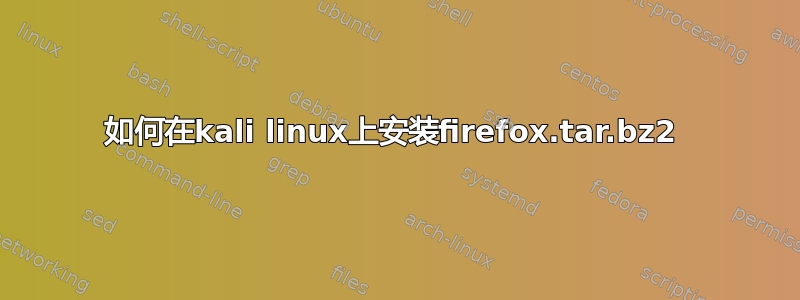 如何在kali linux上安装firefox.tar.bz2 