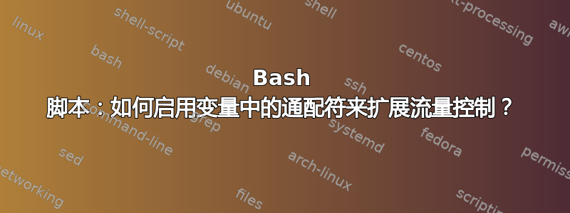 Bash 脚本：如何启用变量中的通配符来扩展流量控制？