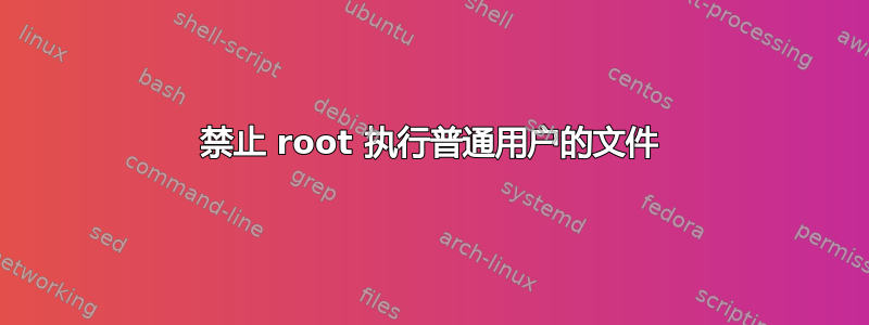 禁止 root 执行普通用户的文件