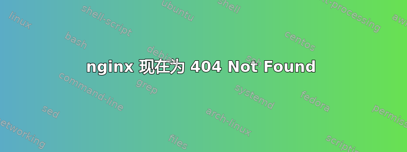 nginx 现在为 404 Not Found