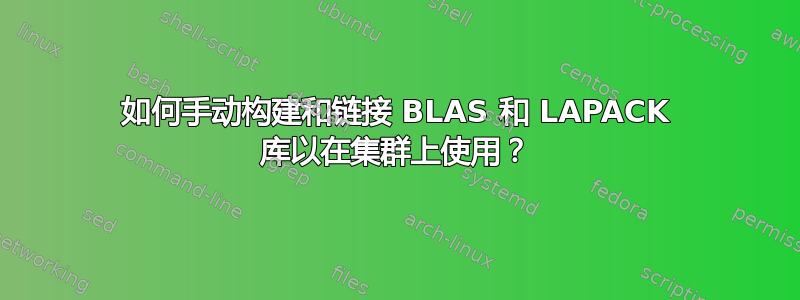 如何手动构建和链接 BLAS 和 LAPACK 库以在集群上使用？