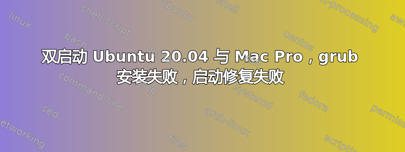 双启动 Ubuntu 20.04 与 Mac Pro，grub 安装失败，启动修复失败