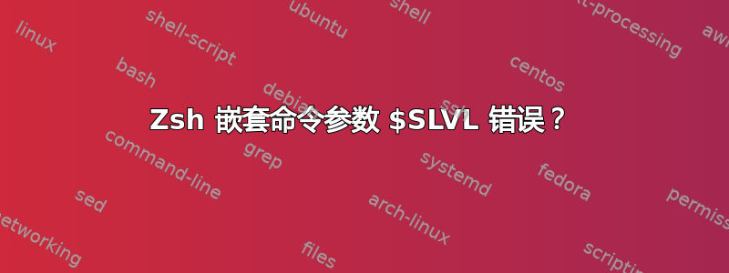 Zsh 嵌套命令参数 $SLVL 错误？