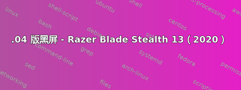 18.04 版黑屏 - Razer Blade Stealth 13（2020）