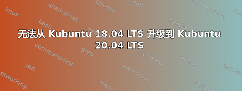 无法从 Kubuntu 18.04 LTS 升级到 Kubuntu 20.04 LTS