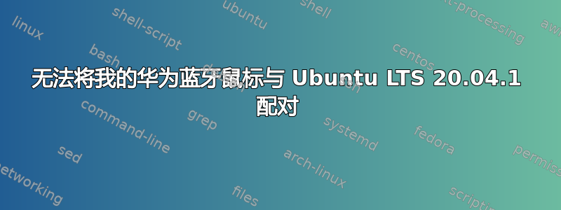 无法将我的华为蓝牙鼠标与 Ubuntu LTS 20.04.1 配对