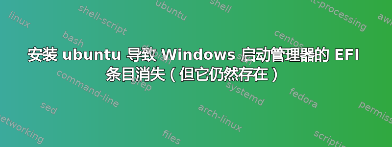 安装 ubuntu 导致 Windows 启动管理器的 EFI 条目消失（但它仍然存在）