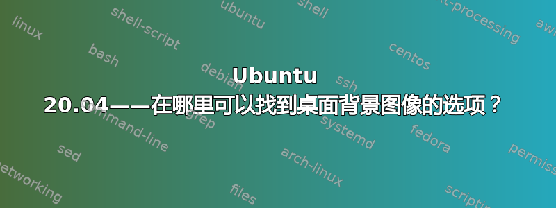 Ubuntu 20.04——在哪里可以找到桌面背景图像的选项？