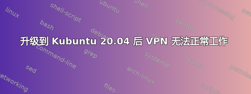 升级到 Kubuntu 20.04 后 VPN 无法正常工作