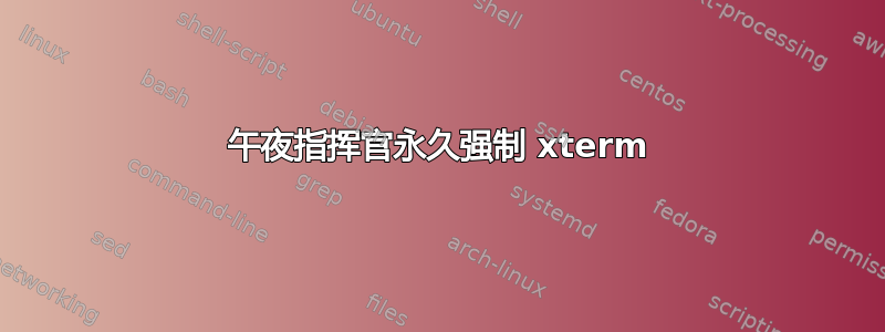 午夜指挥官永久强制 xterm