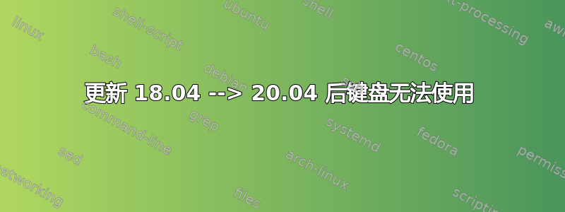 更新 18.04 --> 20.04 后键盘无法使用