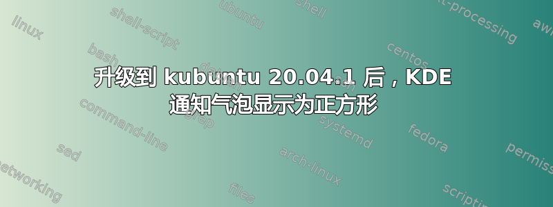 升级到 kubuntu 20.04.1 后，KDE 通知气泡显示为正方形