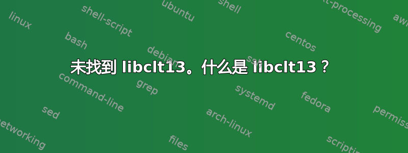 未找到 libclt13。什么是 libclt13？