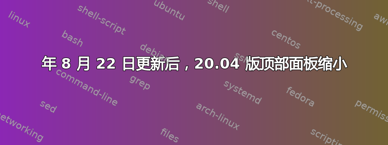 2020 年 8 月 22 日更新后，20.04 版顶部面板缩小