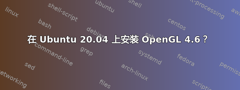 在 Ubuntu 20.04 上安装 OpenGL 4.6？