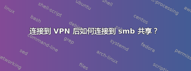 连接到 VPN 后如何连接到 smb 共享？