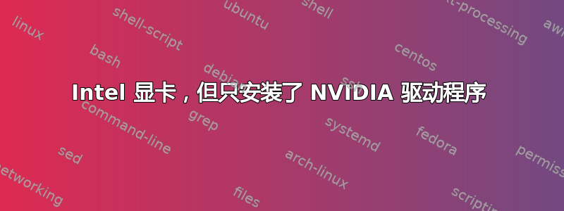 Intel 显卡，但只安装了 NVIDIA 驱动程序