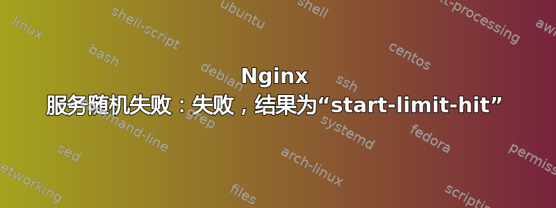 Nginx 服务随机失败：失败，结果为“start-limit-hit”