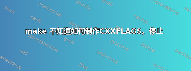 make 不知道如何制作CXXFLAGS。停止