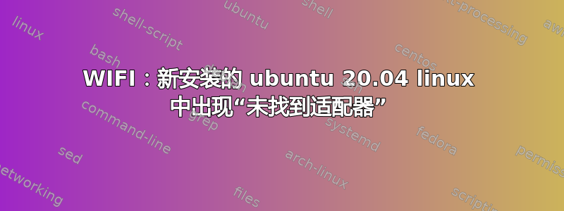 WIFI：新安装的 ubuntu 20.04 linux 中出现“未找到适配器”