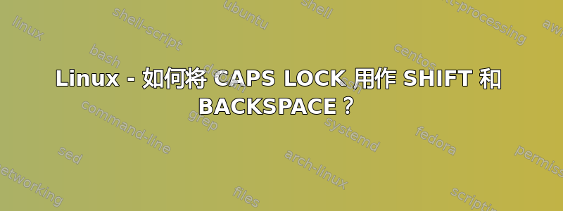 Linux - 如何将 CAPS LOCK 用作 SHIFT 和 BACKSPACE？