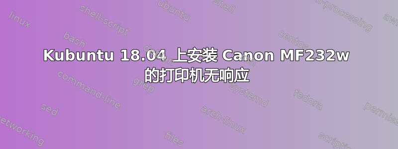 Kubuntu 18.04 上安装 Canon MF232w 的打印机无响应