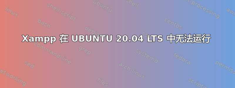 Xampp 在 UBUNTU 20.04 LTS 中无法运行