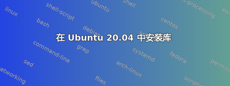 在 Ubuntu 20.04 中安装库