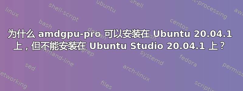 为什么 amdgpu-pro 可以安装在 Ubuntu 20.04.1 上，但不能安装在 Ubuntu Studio 20.04.1 上？