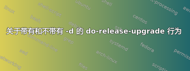 关于带有和不带有 -d 的 do-release-upgrade 行为