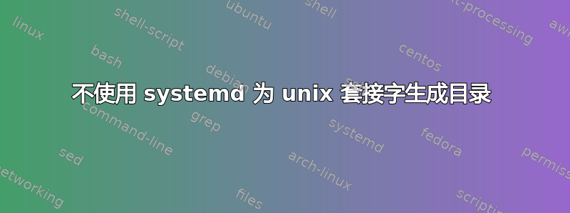 不使用 systemd 为 unix 套接字生成目录