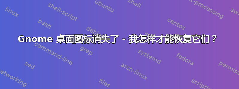 Gnome 桌面图标消失了 - 我怎样才能恢复它们？