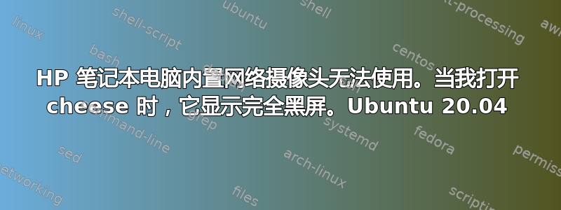 HP 笔记本电脑内置网络摄像头无法使用。当我打开 cheese 时，它​​显示完全黑屏。Ubuntu 20.04