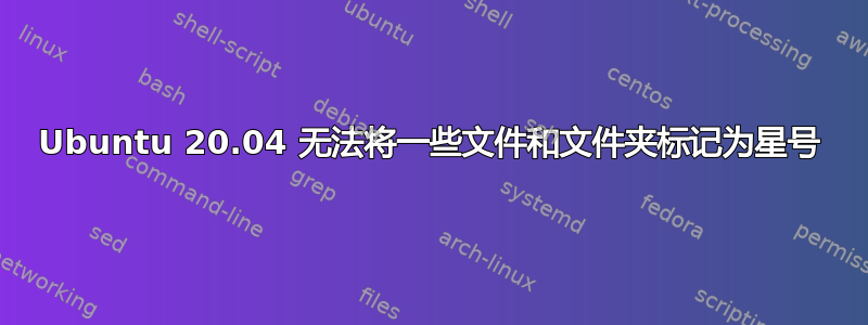 Ubuntu 20.04 无法将一些文件和文件夹标记为星号