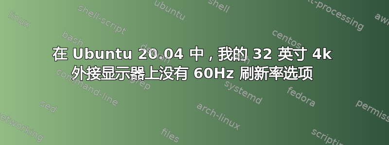 在 Ubuntu 20.04 中，我的 32 英寸 4k 外接显示器上没有 60Hz 刷新率选项