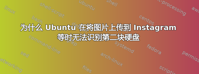 为什么 Ubuntu 在将图片上传到 Instagram 等时无法识别第二块硬盘