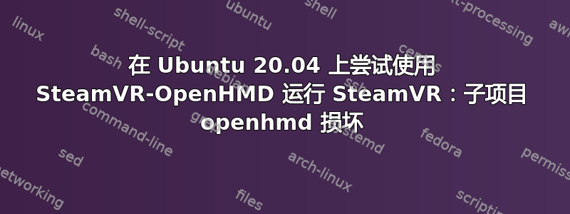 在 Ubuntu 20.04 上尝试使用 SteamVR-OpenHMD 运行 SteamVR：子项目 openhmd 损坏