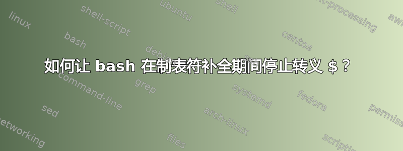 如何让 bash 在制表符补全期间停止转义 $？