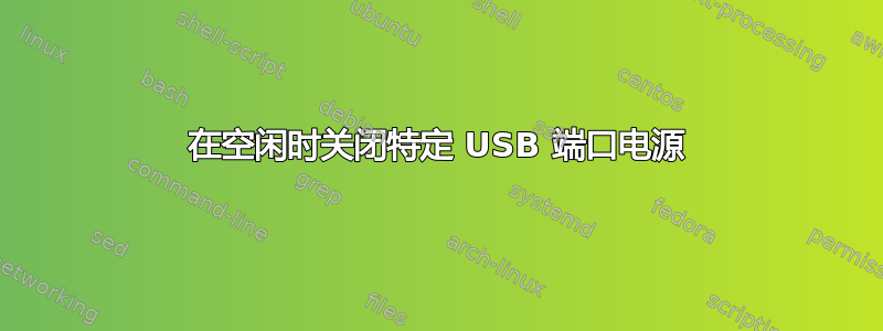 在空闲时关闭特定 USB 端口电源