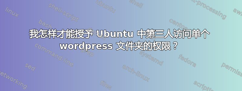 我怎样才能授予 Ubuntu 中第三人访问单个 wordpress 文件夹的权限？