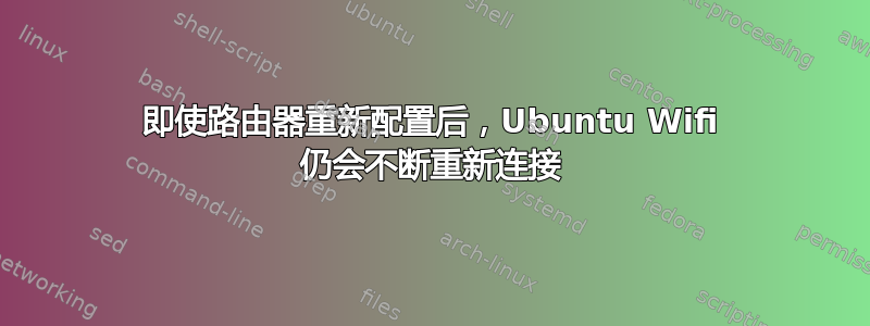 即使路由器重新配置后，Ubuntu Wifi 仍会不断重新连接