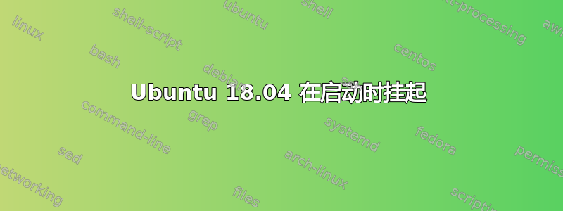 Ubuntu 18.04 在启动时挂起