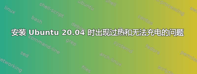 安装 Ubuntu 20.04 时出现过热和无法充电的问题