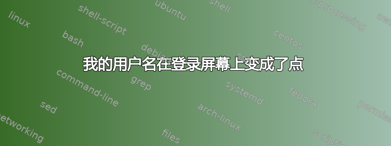 我的用户名在登录屏幕上变成了点